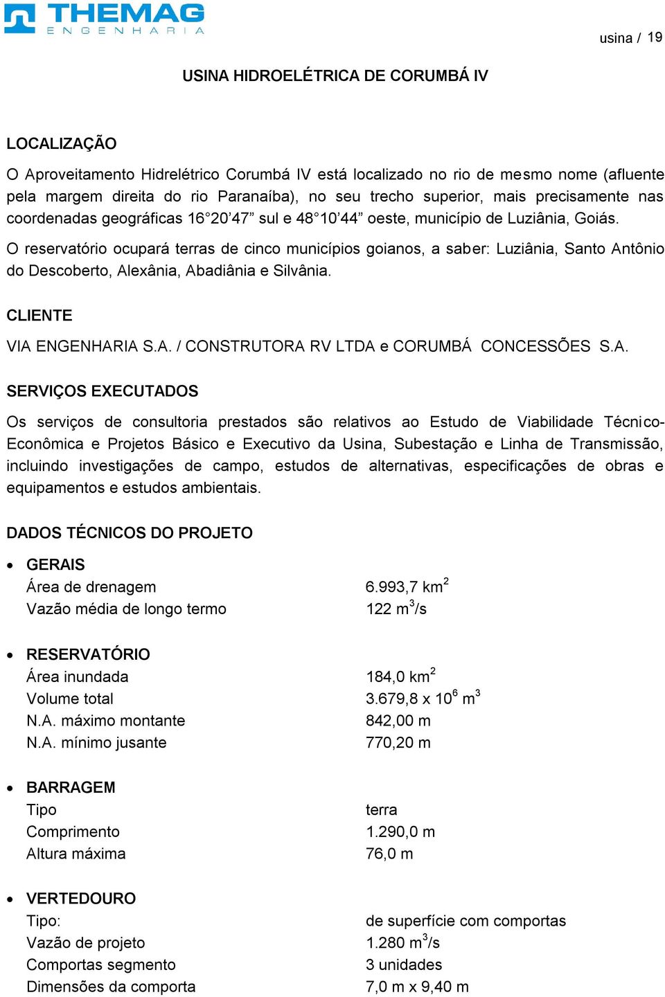 O reservatório ocupará terras de cinco municípios goianos, a saber: Luziânia, Santo Antônio do Descoberto, Alexânia, Abadiânia e Silvânia. VIA ENGENHARIA S.A. / CONSTRUTORA RV LTDA e CORUMBÁ CONCESSÕES S.