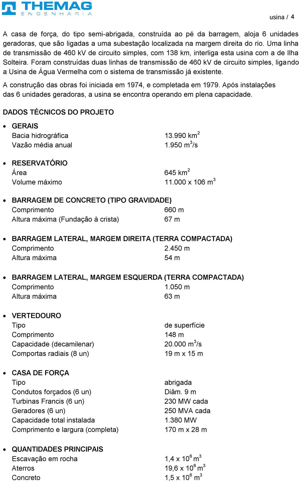 Foram construídas duas linhas de transmissão de 460 kv de circuito simples, ligando a Usina de Água Vermelha com o sistema de transmissão já existente.