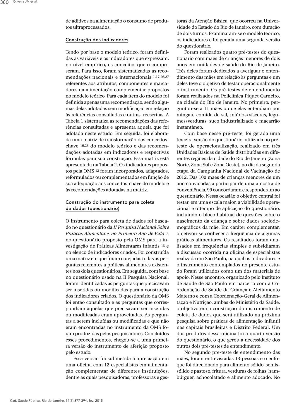 Para isso, foram sistematizadas as recomendações nacionais e internacionais 1,17,26,27 referentes aos atributos, componentes e marcadores da alimentação complementar propostos no modelo teórico.