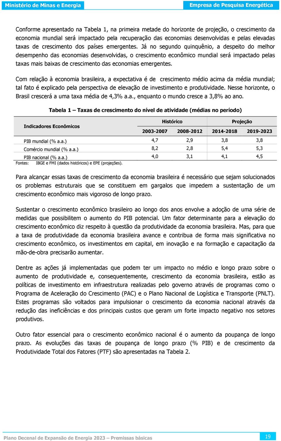 Já no segundo quinquênio, a despeito do melhor desempenho das economias desenvolvidas, o crescimento econômico mundial será impactado pelas taxas mais baixas de crescimento das economias emergentes.