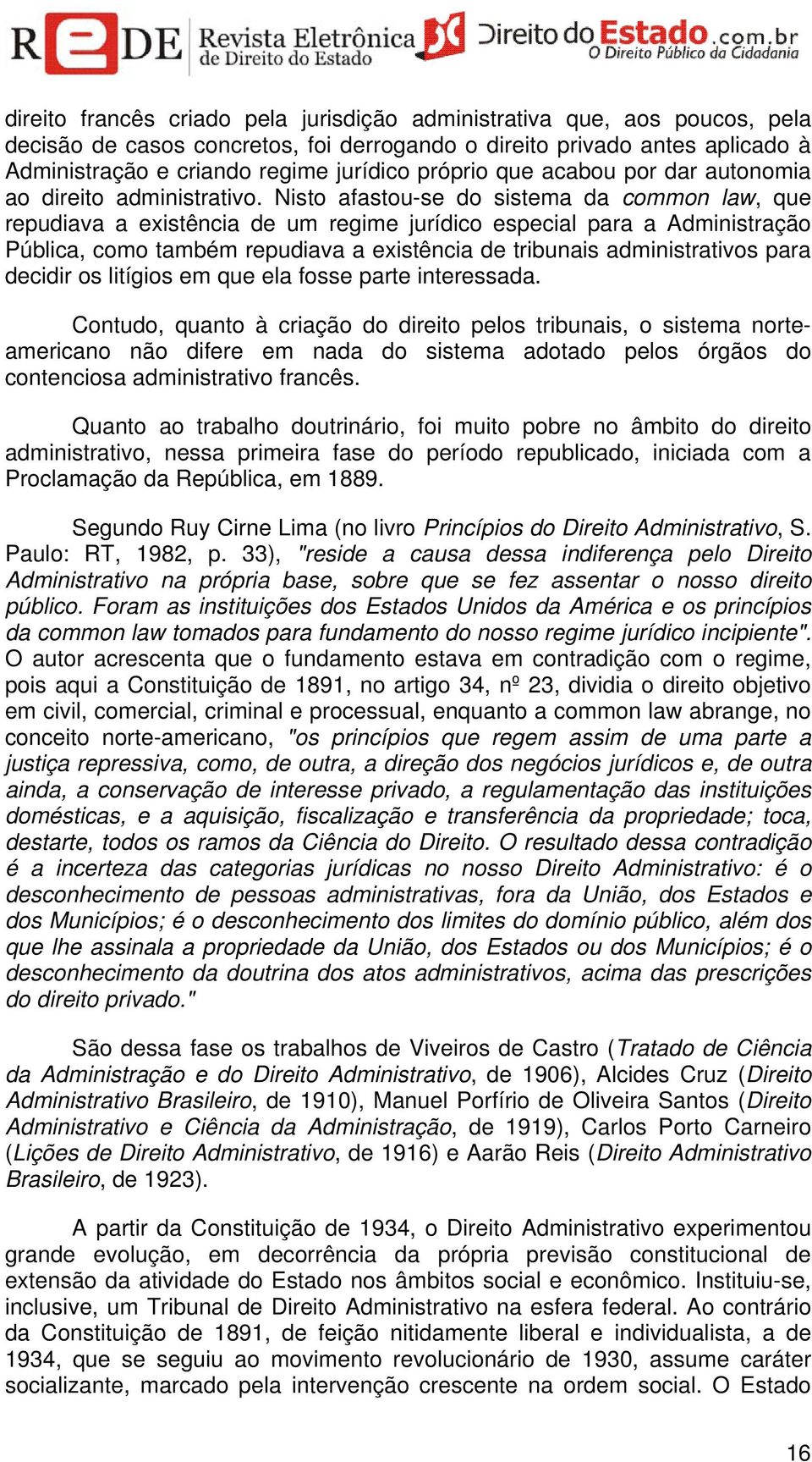 Nisto afastou-se do sistema da common law, que repudiava a existência de um regime jurídico especial para a Administração Pública, como também repudiava a existência de tribunais administrativos para