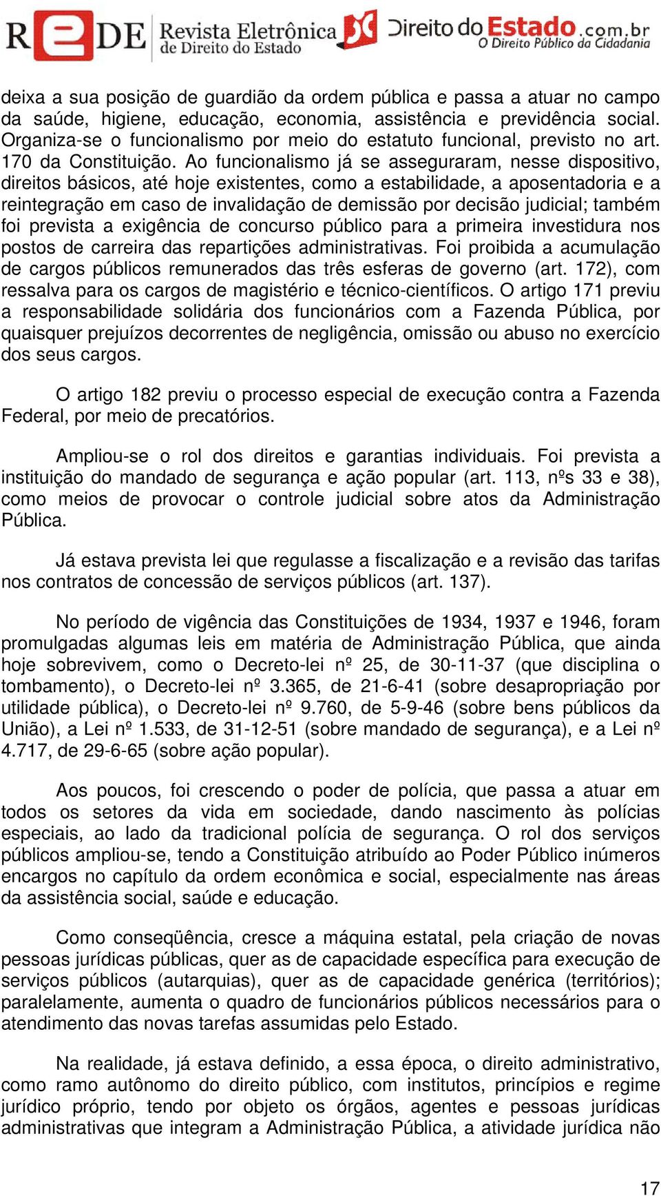 Ao funcionalismo já se asseguraram, nesse dispositivo, direitos básicos, até hoje existentes, como a estabilidade, a aposentadoria e a reintegração em caso de invalidação de demissão por decisão