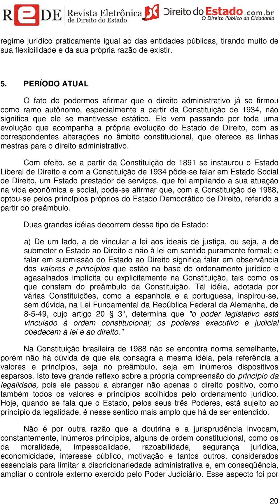 Ele vem passando por toda uma evolução que acompanha a própria evolução do Estado de Direito, com as correspondentes alterações no âmbito constitucional, que oferece as linhas mestras para o direito