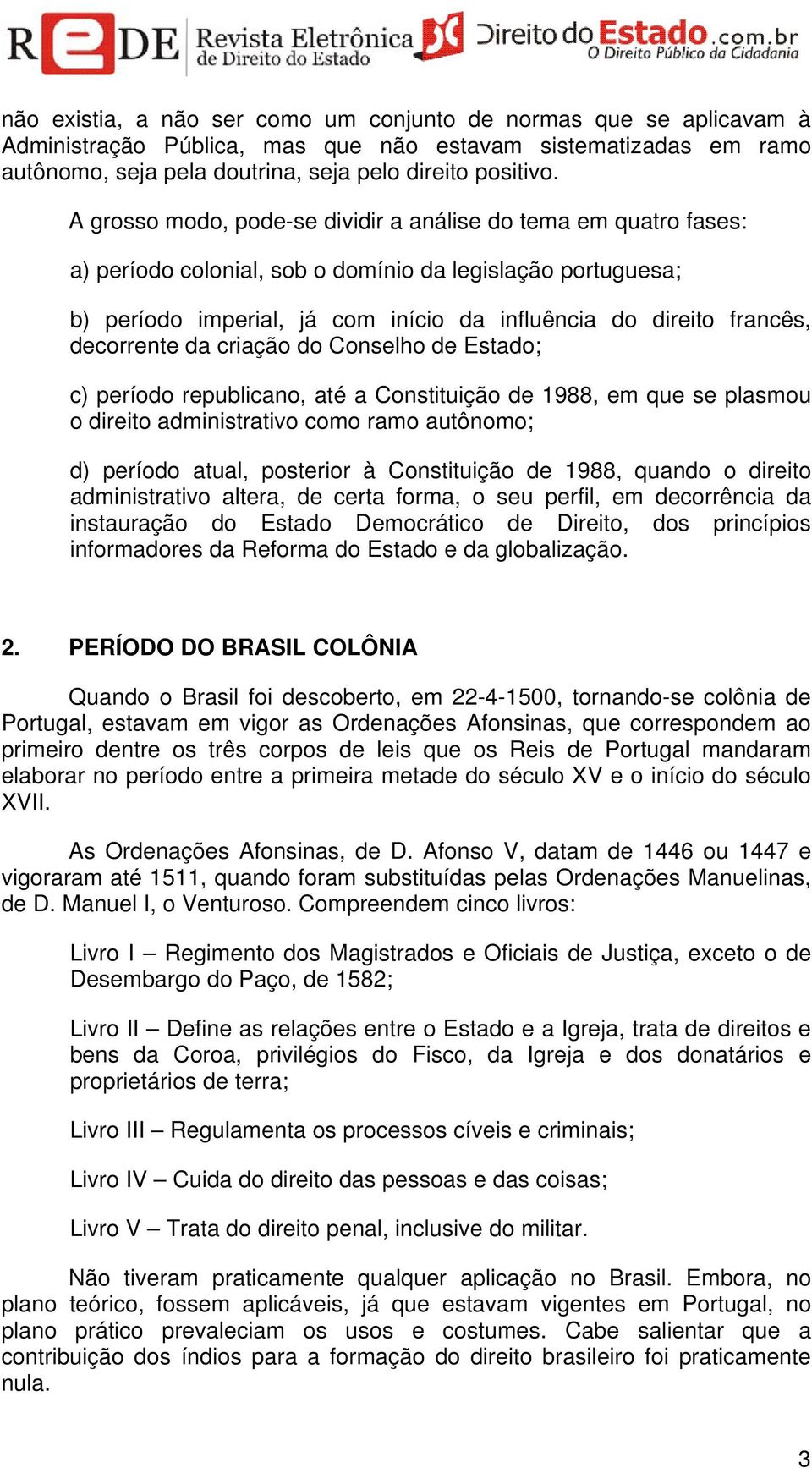 decorrente da criação do Conselho de Estado; c) período republicano, até a Constituição de 1988, em que se plasmou o direito administrativo como ramo autônomo; d) período atual, posterior à