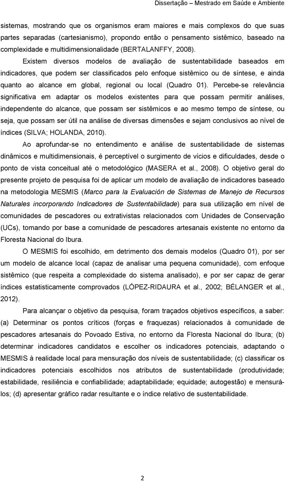 Existem diversos modelos de avaliação de sustentabilidade baseados em indicadores, que podem ser classificados pelo enfoque sistêmico ou de síntese, e ainda quanto ao alcance em global, regional ou