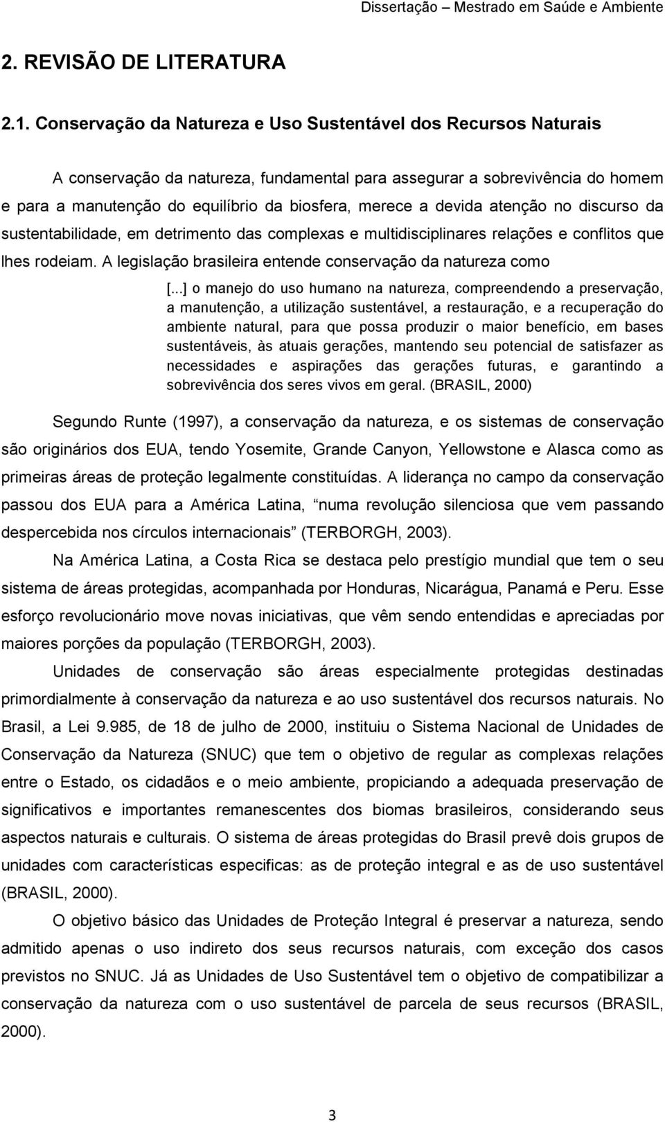 devida atenção no discurso da sustentabilidade, em detrimento das complexas e multidisciplinares relações e conflitos que lhes rodeiam. A legislação brasileira entende conservação da natureza como [.