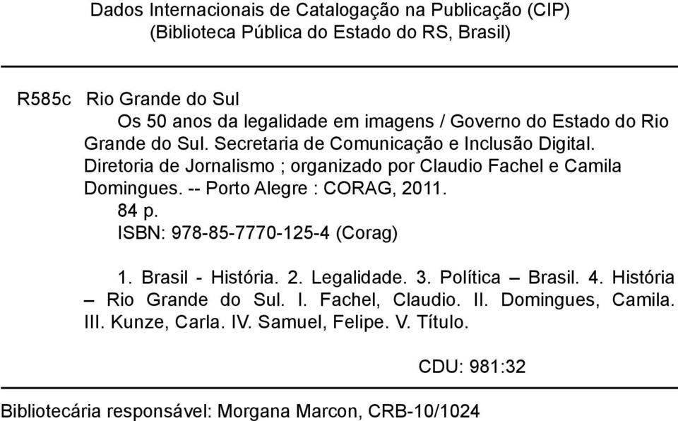 Diretoria de Jornalismo ; organizado por Claudio Fachel e Camila Domingues. -- Porto Alegre : CORAG, 2011. 84 p. ISBN: 978-85-7770-125-4 (Corag) 1.