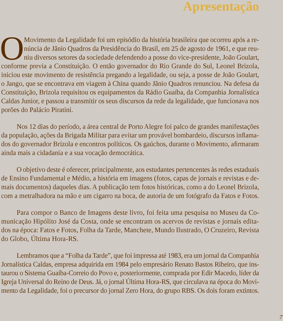 O então governador do Rio Grande do Sul, Leonel Brizola, iniciou este movimento de resistência pregando a legalidade, ou seja, a posse de João Goulart, o Jango, que se encontrava em viagem à China