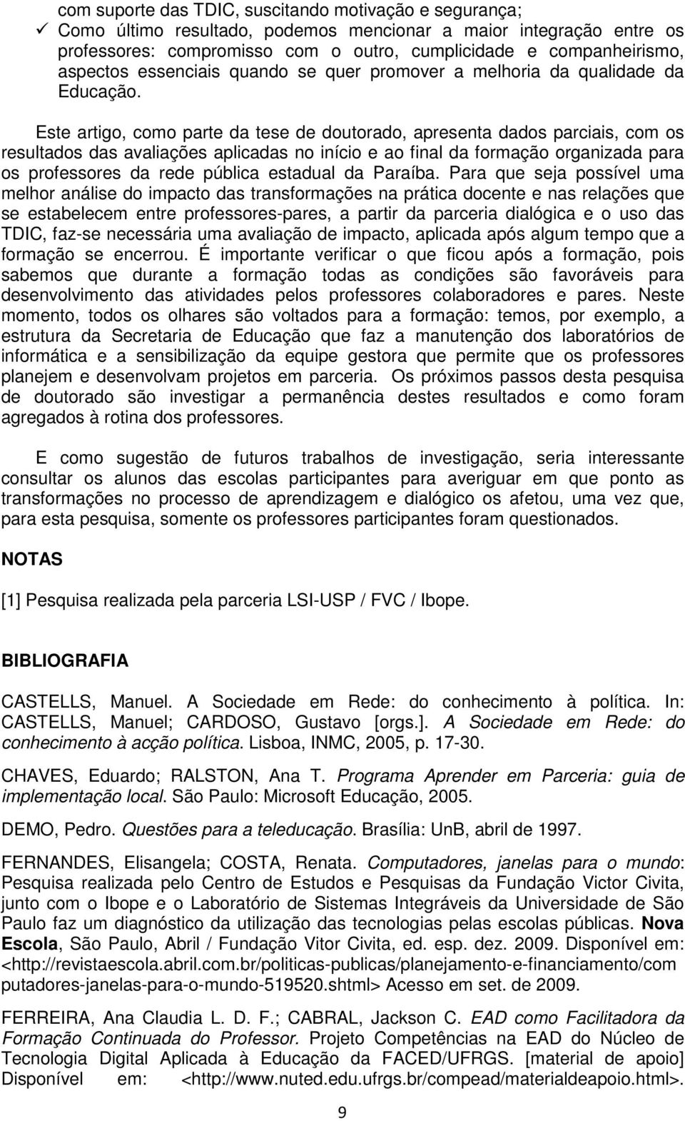 Este artigo, como parte da tese de doutorado, apresenta dados parciais, com os resultados das avaliações aplicadas no início e ao final da formação organizada para os professores da rede pública