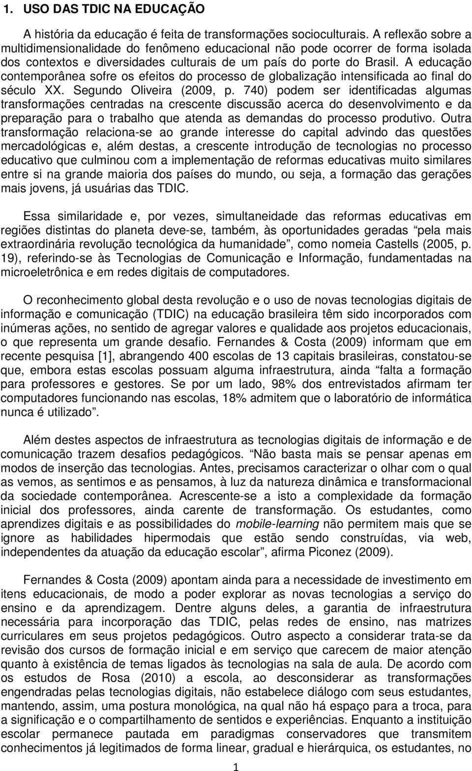 A educação contemporânea sofre os efeitos do processo de globalização intensificada ao final do século XX. Segundo Oliveira (2009, p.