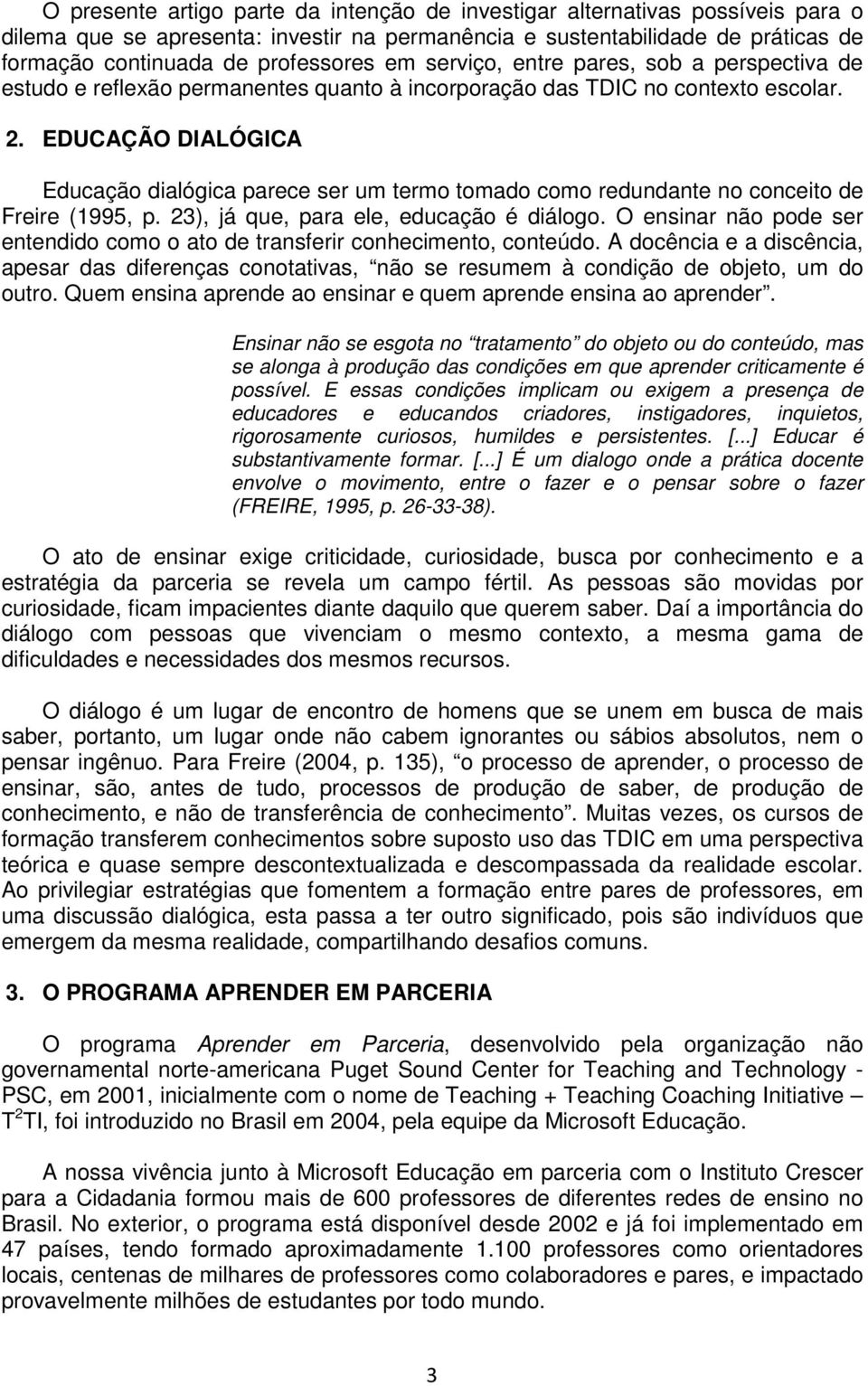 EDUCAÇÃO DIALÓGICA Educação dialógica parece ser um termo tomado como redundante no conceito de Freire (1995, p. 23), já que, para ele, educação é diálogo.