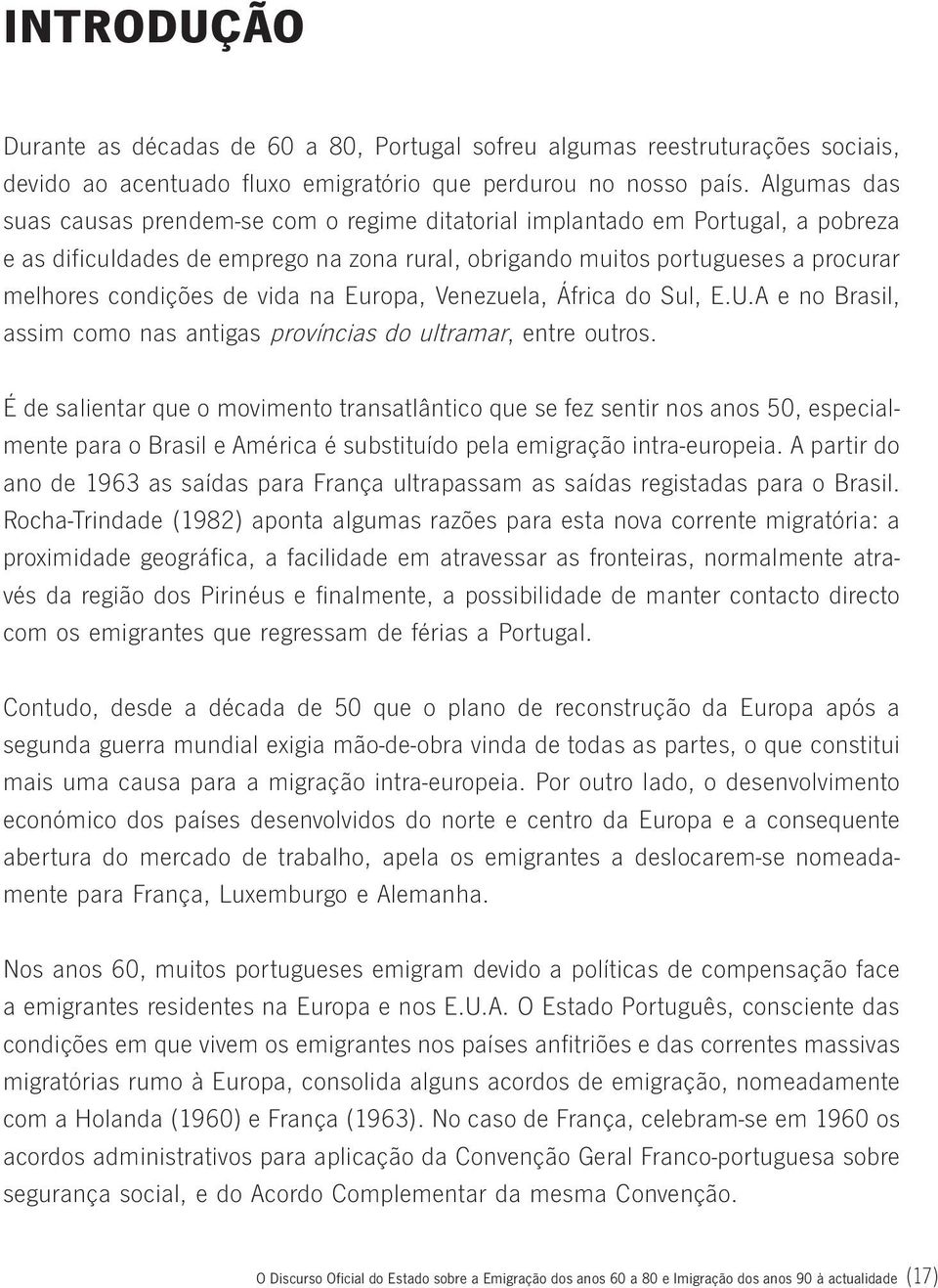 vida na Europa, Venezuela, África do Sul, E.U.A e no Brasil, assim como nas antigas províncias do ultramar, entre outros.