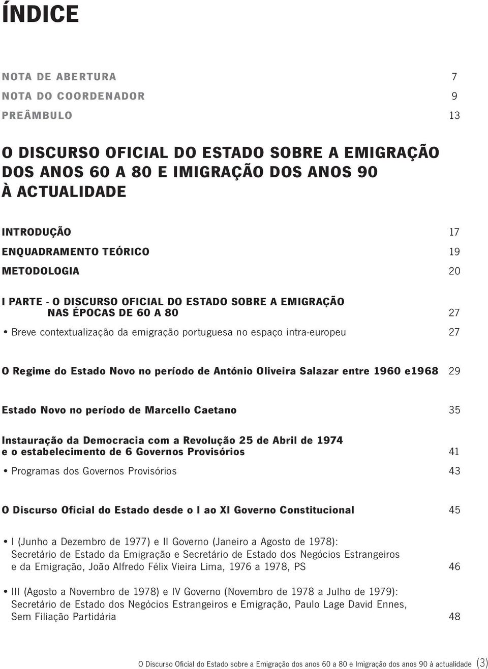 no período de António Oliveira Salazar entre 1960 e1968 29 Estado Novo no período de Marcello Caetano 35 Instauração da Democracia com a Revolução 25 de Abril de 1974 e o estabelecimento de 6