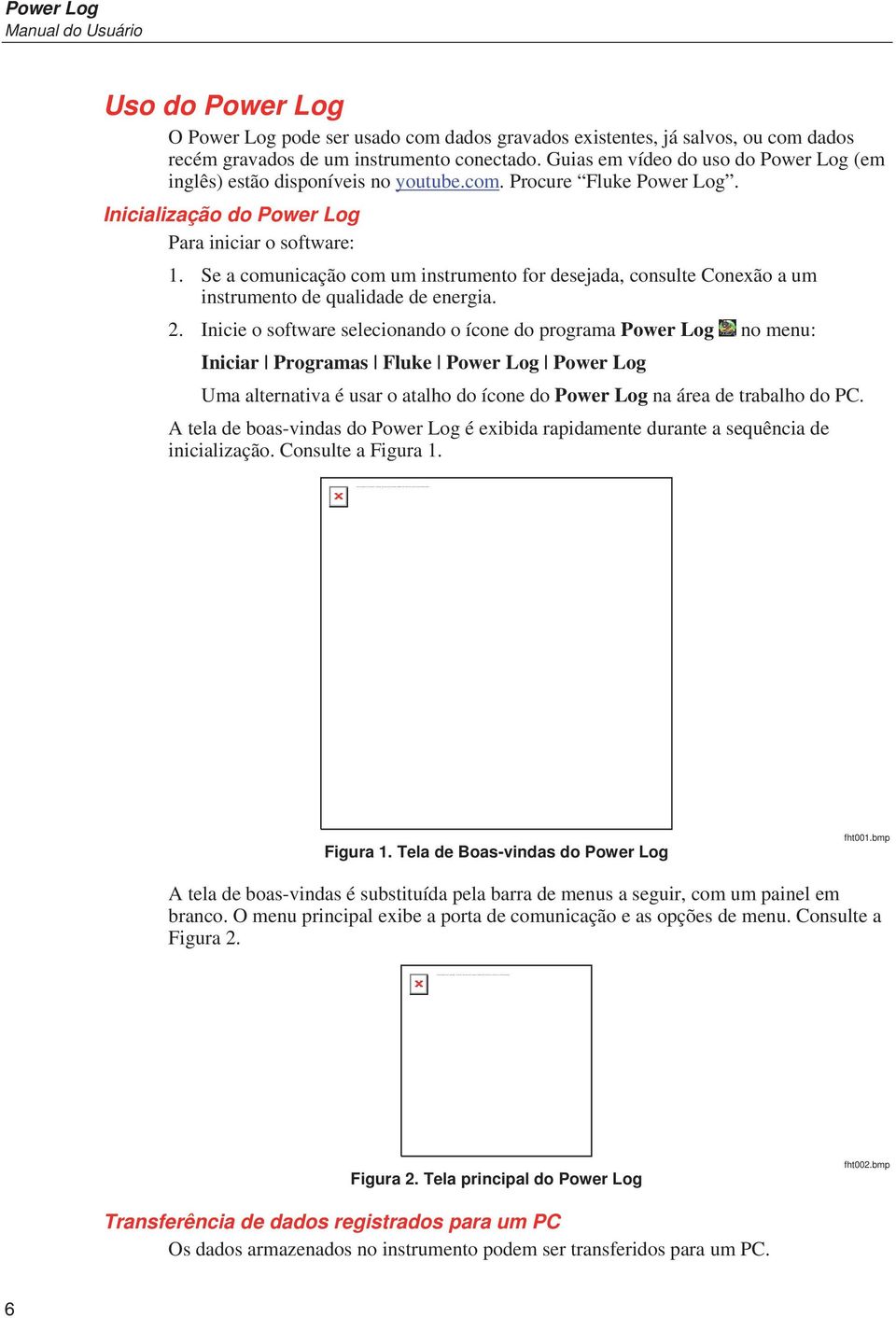 Guias em vídeo do uso do Power Log (em inglês) estão disponíveis no youtube.com. Procure Fluke Power Log. Inicialização do Power Log Para iniciar o software: 1.
