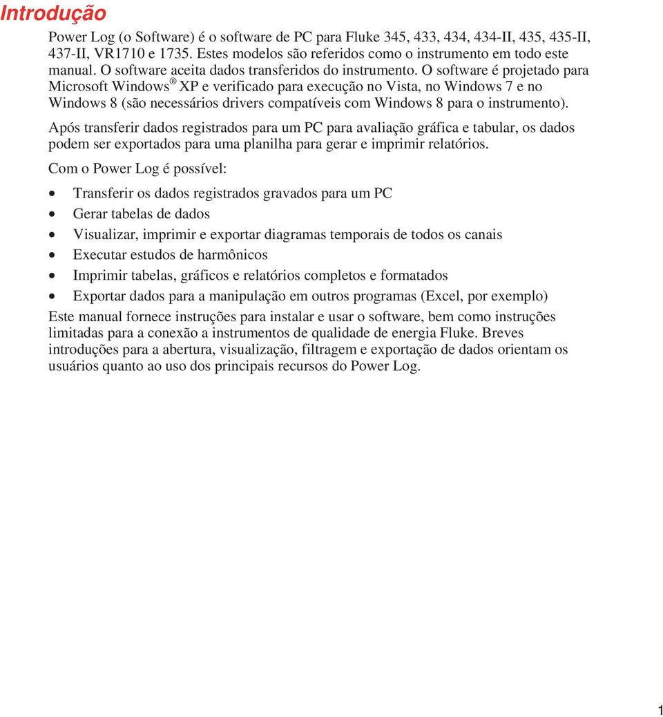 O software é projetado para Microsoft Windows XP e verificado para execução no Vista, no Windows 7 e no Windows 8 (são necessários drivers compatíveis com Windows 8 para o instrumento).