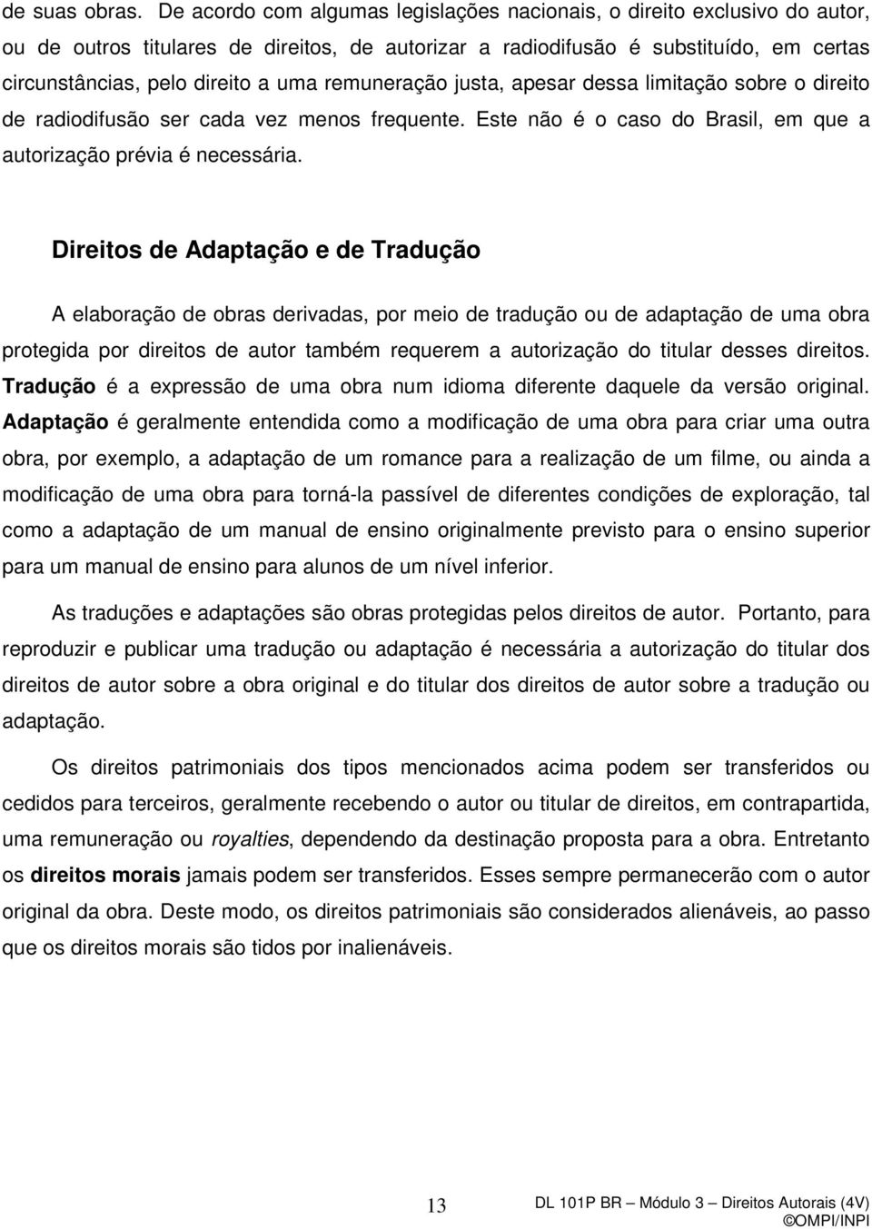 remuneração justa, apesar dessa limitação sobre o direito de radiodifusão ser cada vez menos frequente. Este não é o caso do Brasil, em que a autorização prévia é necessária.