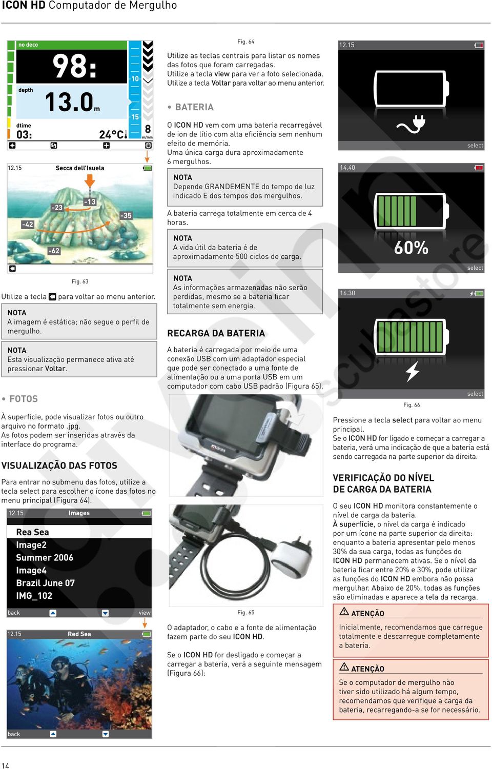 Uma única carga dura aproximadamente 6 mergulhos. Depende GRANDEMENTE do tempo de luz indicado E dos tempos dos mergulhos. 14.4 select A bateria carrega totalmente em cerca de 4 horas.