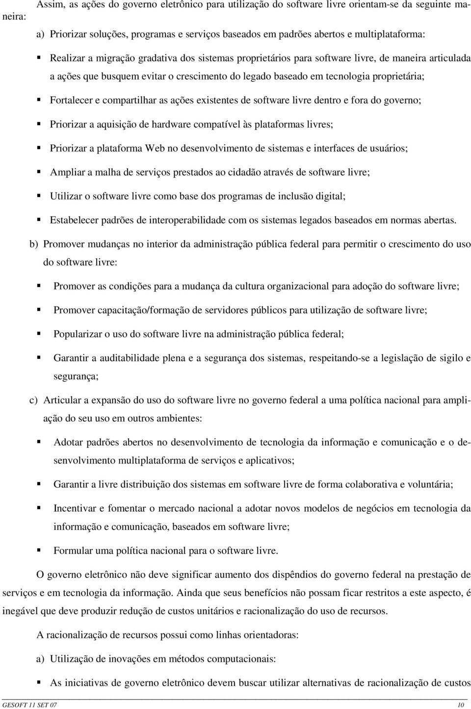 compartilhar as ações existentes de software livre dentro e fora do governo; Priorizar a aquisição de hardware compatível às plataformas livres; Priorizar a plataforma Web no desenvolvimento de