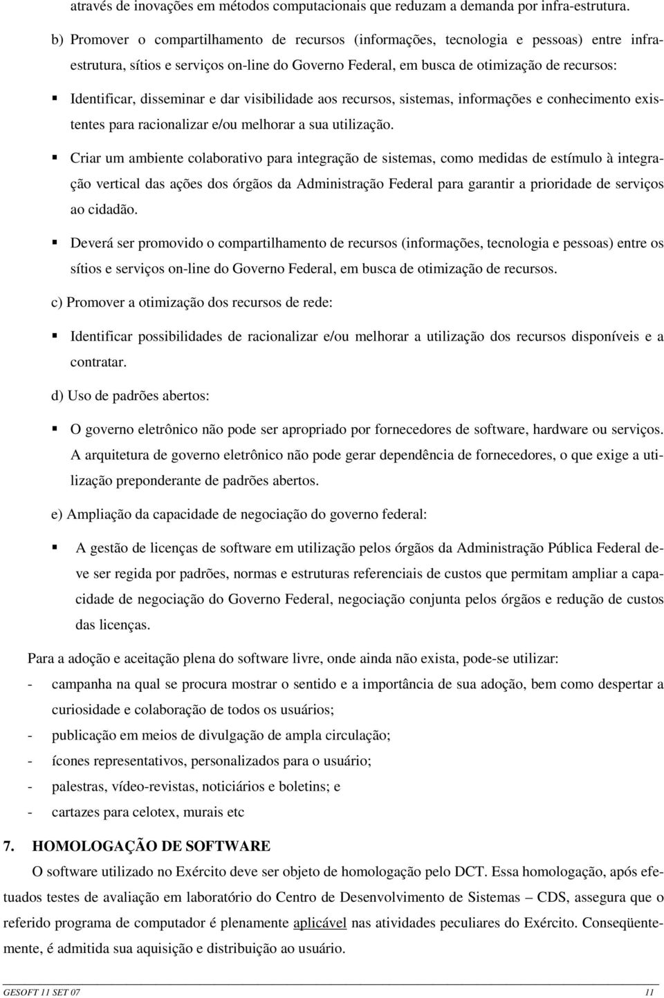 disseminar e dar visibilidade aos recursos, sistemas, informações e conhecimento existentes para racionalizar e/ou melhorar a sua utilização.