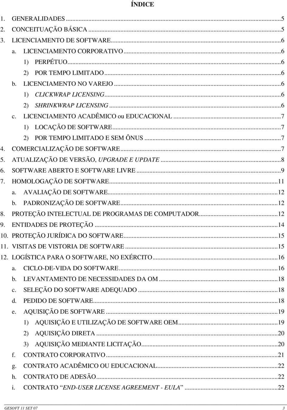 ..7 5. ATUALIZAÇÃO DE VERSÃO, UPGRADE E UPDATE...8 6. SOFTWARE ABERTO E SOFTWARE LIVRE...9 7. HOMOLOGAÇÃO DE SOFTWARE...11 a. AVALIAÇÃO DE SOFTWARE...12 b. PADRONIZAÇÃO DE SOFTWARE...12 8.