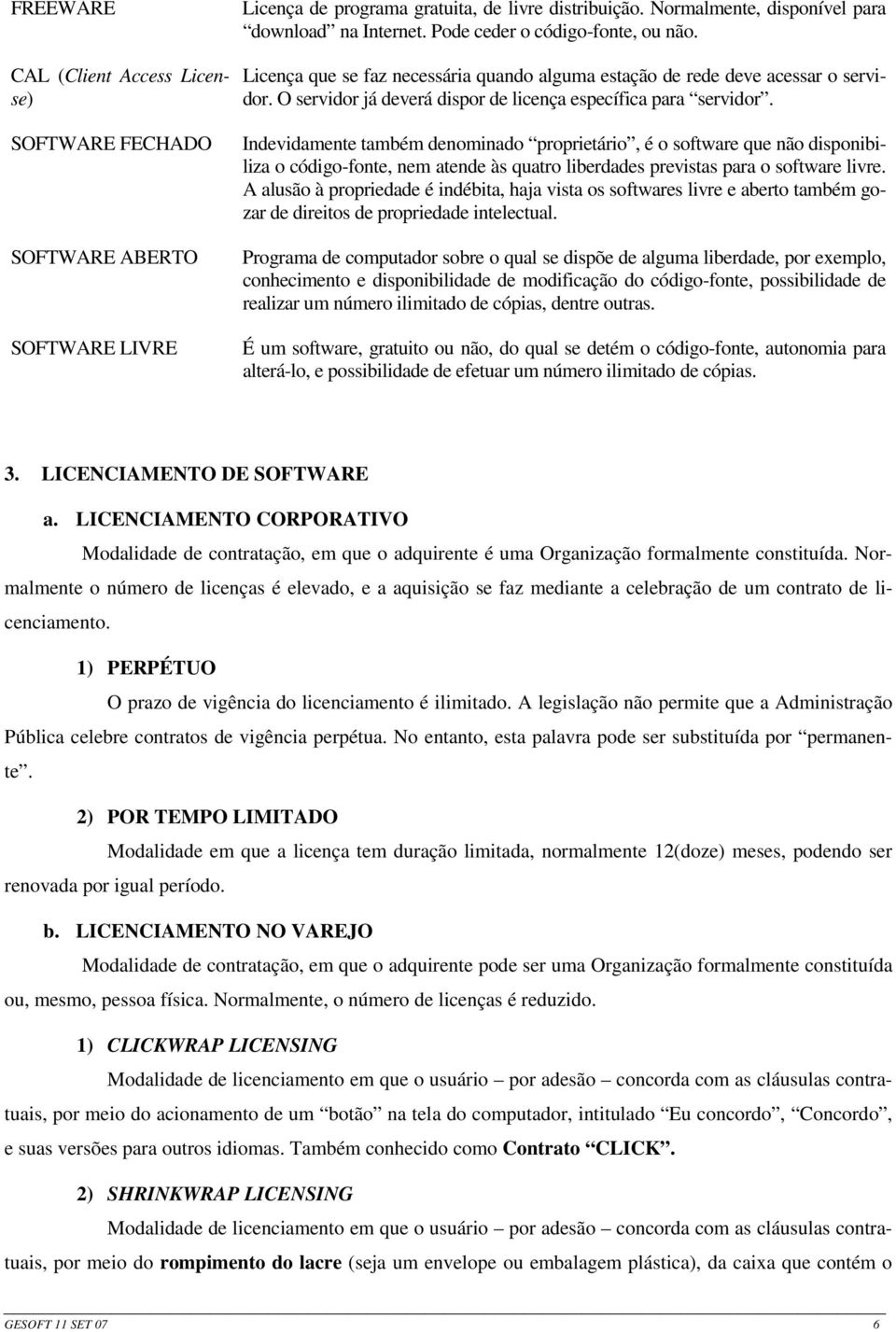 Indevidamente também denominado proprietário, é o software que não disponibiliza o código-fonte, nem atende às quatro liberdades previstas para o software livre.