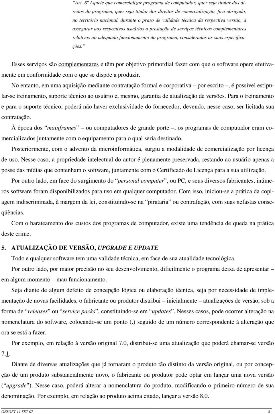 suas especificações. Esses serviços são complementares e têm por objetivo primordial fazer com que o software opere efetivamente em conformidade com o que se dispõe a produzir.