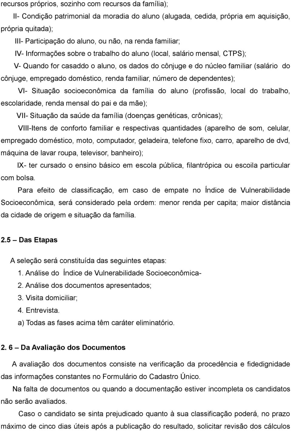 doméstico, renda familiar, número de dependentes); VI- Situação socioeconômica da família do aluno (profissão, local do trabalho, escolaridade, renda mensal do pai e da mãe); VII- Situação da saúde