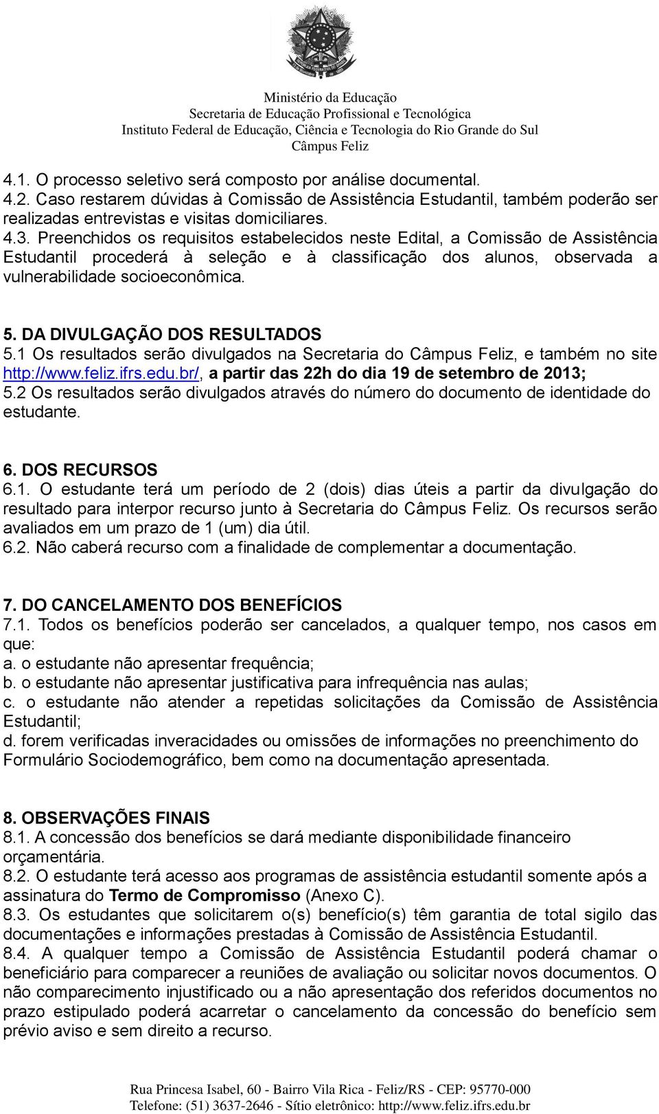 Preenchidos os requisitos estabelecidos neste Edital, a Comissão de Assistência Estudantil procederá à seleção e à classificação dos alunos, observada a vulnerabilidade socioeconômica. 5.