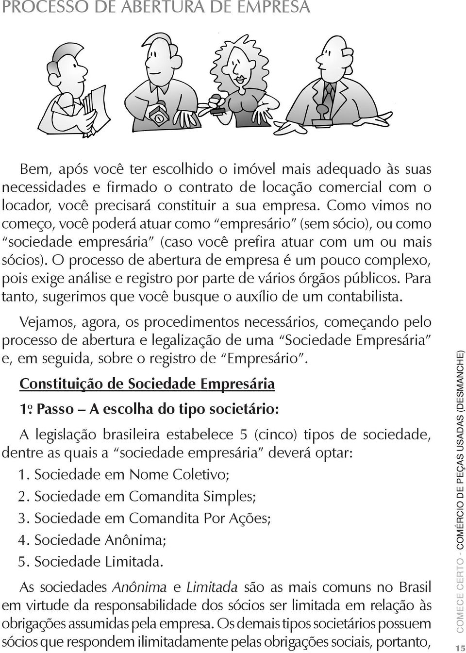 O processo de abertura de empresa é um pouco complexo, pois e xige análise e registro por parte de vários órgãos públicos. Para tanto, sugerimos que você busque o auxílio de um contabilista.