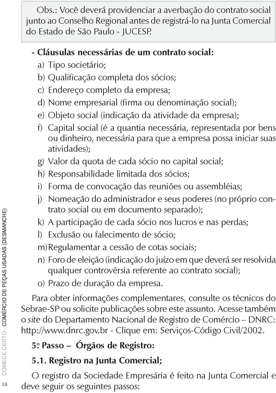 Objeto social (indicação da atividade da empresa); f) Capital social (é a quantia necessária, representada por bens ou dinheiro, necessária para que a empresa possa iniciar suas atividades); g) Valor