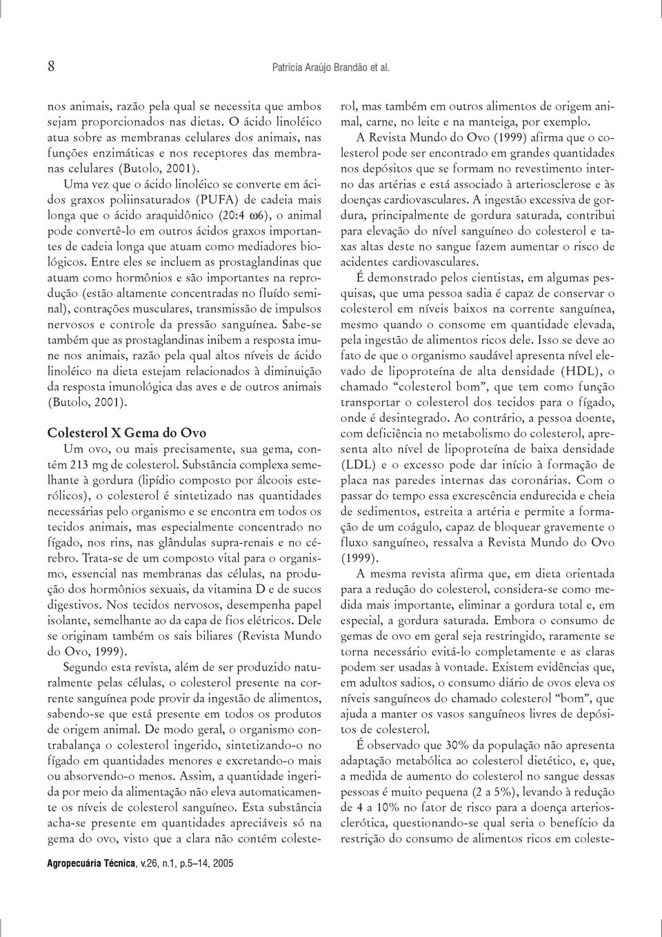 Uma vez que o ácido linoléico se converte em ácidos graxos poliinsaturados (PUFA) de cadeia mais longa que o ácido araquidônico (20:4 ω6), o animal pode convertê-lo em outros ácidos graxos