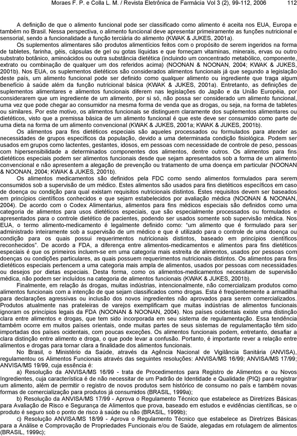 Nessa perspectiva, o alimento funcional deve apresentar primeiramente as funções nutricional e sensorial, sendo a funcionalidade a função terciária do alimento (KWAK & JUKES, 2001a).