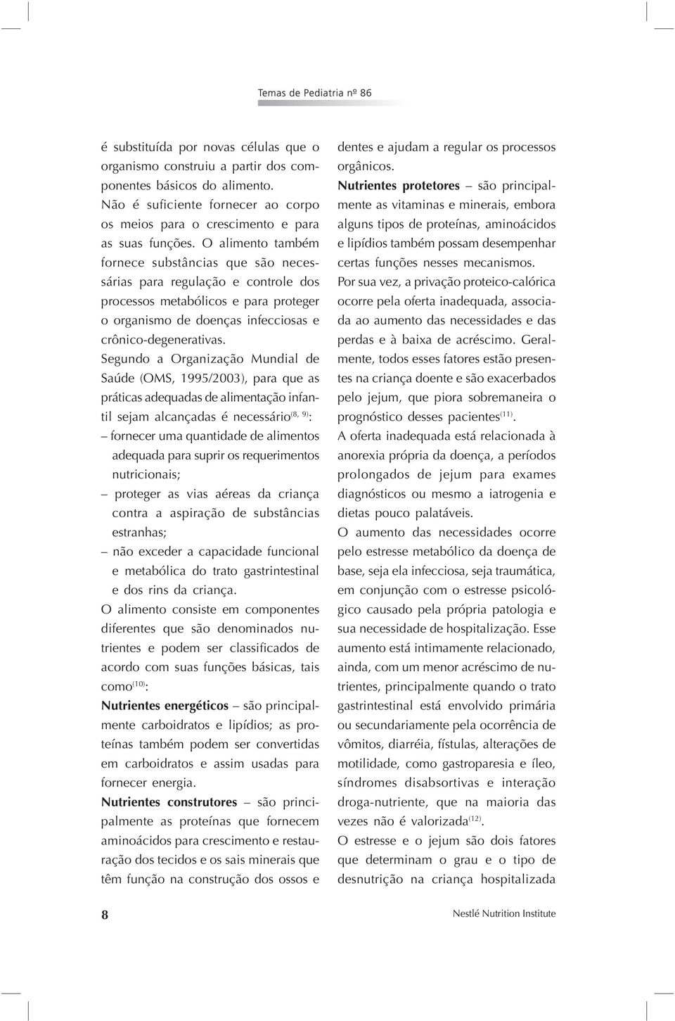 Segundo a Organização Mundial de Saúde (OMS, 1995/2003), para que as práticas adequadas de alimentação infantil sejam alcançadas é necessário (8, 9) : fornecer uma quantidade de alimentos adequada