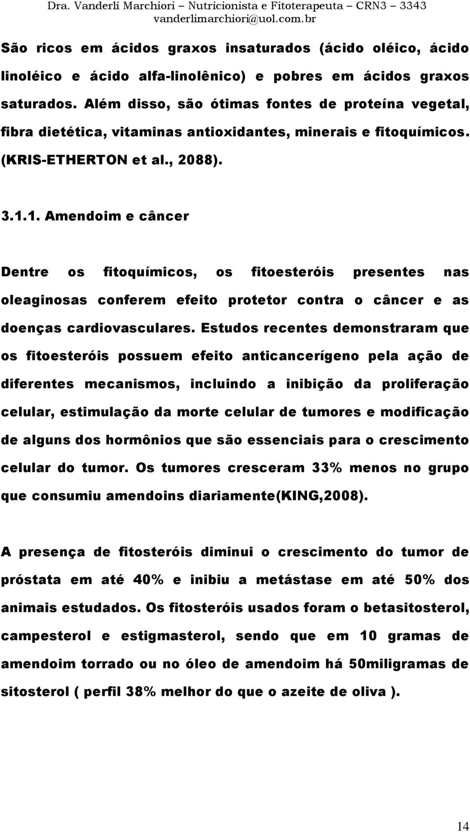 1. Amendoim e câncer Dentre os fitoquímicos, os fitoesteróis presentes nas oleaginosas conferem efeito protetor contra o câncer e as doenças cardiovasculares.