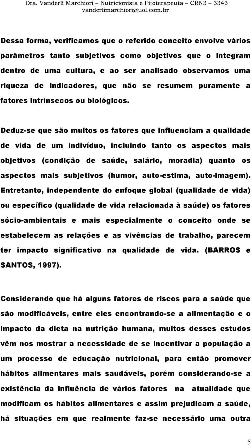 Deduz-se que são muitos os fatores que influenciam a qualidade de vida de um indivíduo, incluindo tanto os aspectos mais objetivos (condição de saúde, salário, moradia) quanto os aspectos mais