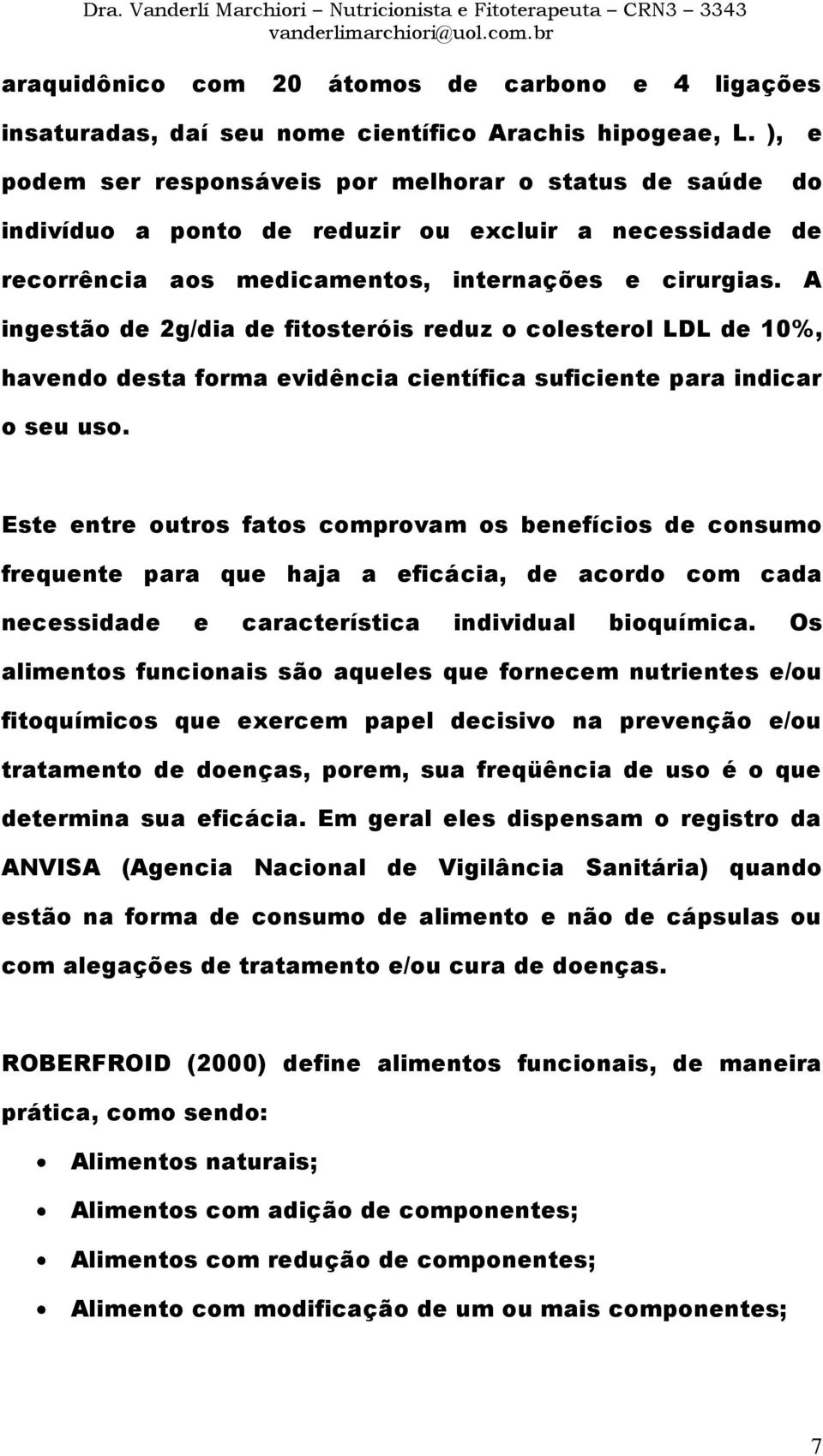 A ingestão de 2g/dia de fitosteróis reduz o colesterol LDL de 10%, havendo desta forma evidência científica suficiente para indicar o seu uso.