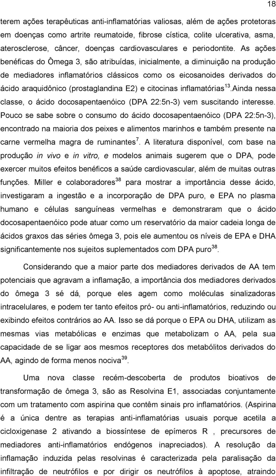 As ações benéficas do Ômega 3, são atribuídas, inicialmente, a diminuição na produção de mediadores inflamatórios clássicos como os eicosanoides derivados do ácido araquidônico (prostaglandina E2) e