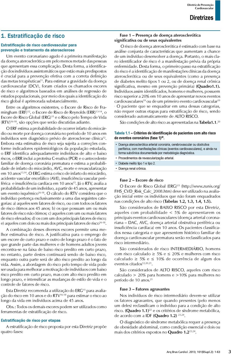 Desta forma, a identificação dos indivíduos assintomáticos que estão mais predispostos é crucial para a prevenção efetiva com a correta definição das metas terapêuticas 11.