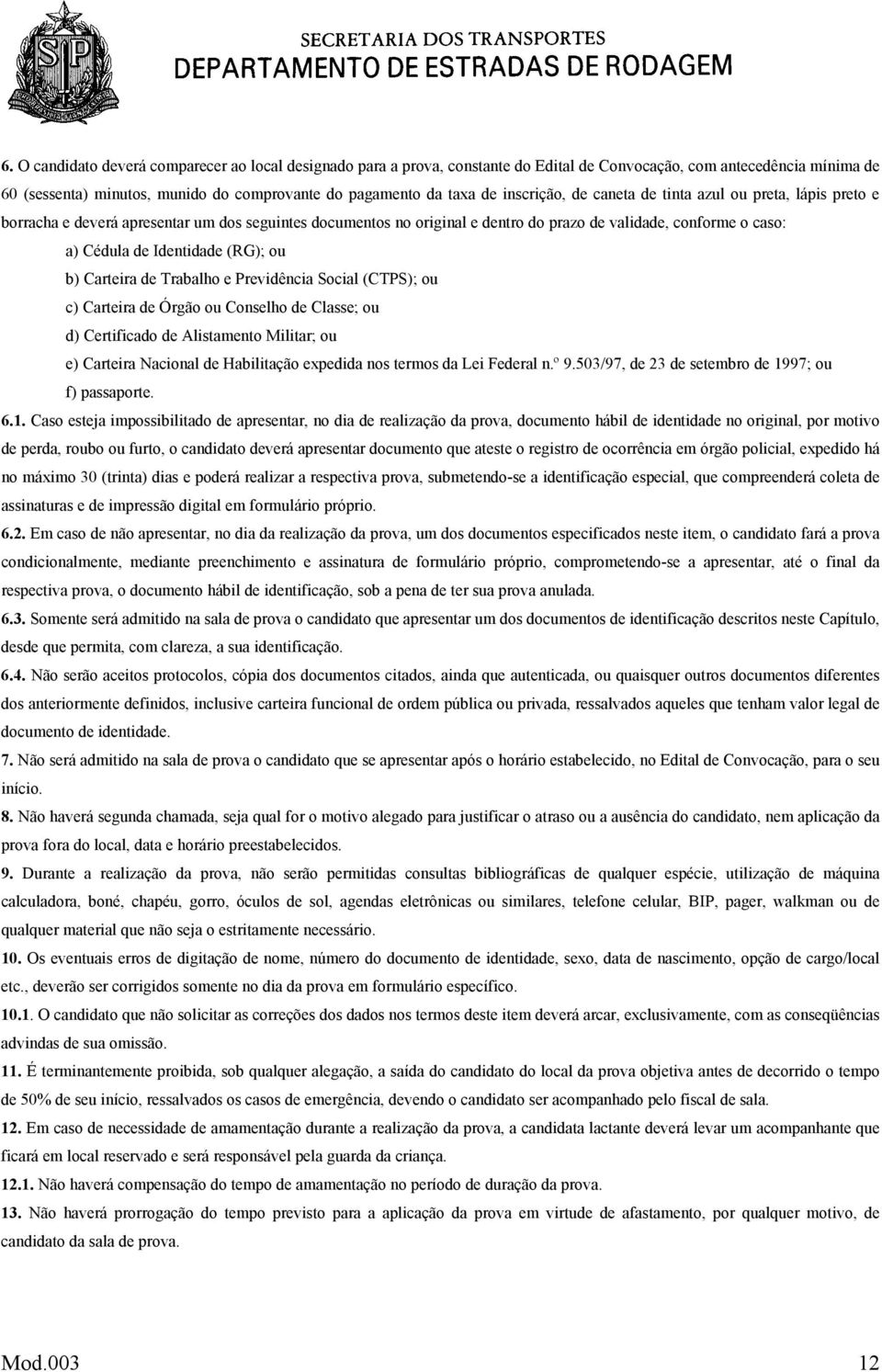 (RG); ou b) Carteira de Trabalho e Previdência Social (CTPS); ou c) Carteira de Órgão ou Conselho de Classe; ou d) Certificado de Alistamento Militar; ou e) Carteira Nacional de Habilitação expedida