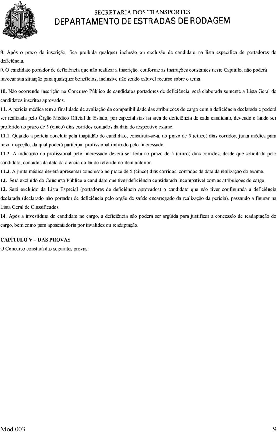 cabível recurso sobre o tema. 10. Não ocorrendo inscrição no Concurso Público de candidatos portadores de deficiência, será elaborada somente a Lista Geral de candidatos inscritos aprovados. 11.