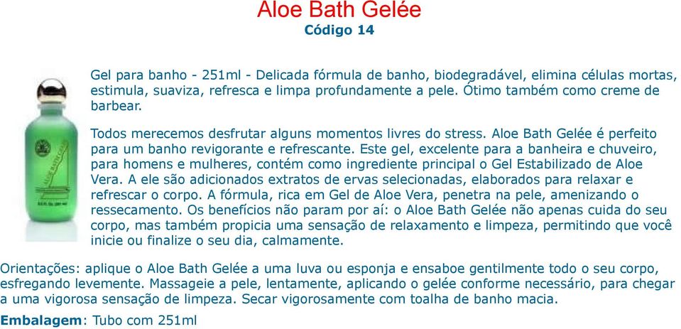 Este gel, excelente para a banheira e chuveiro, para homens e mulheres, contém como ingrediente principal o Gel Estabilizado de Aloe Vera.