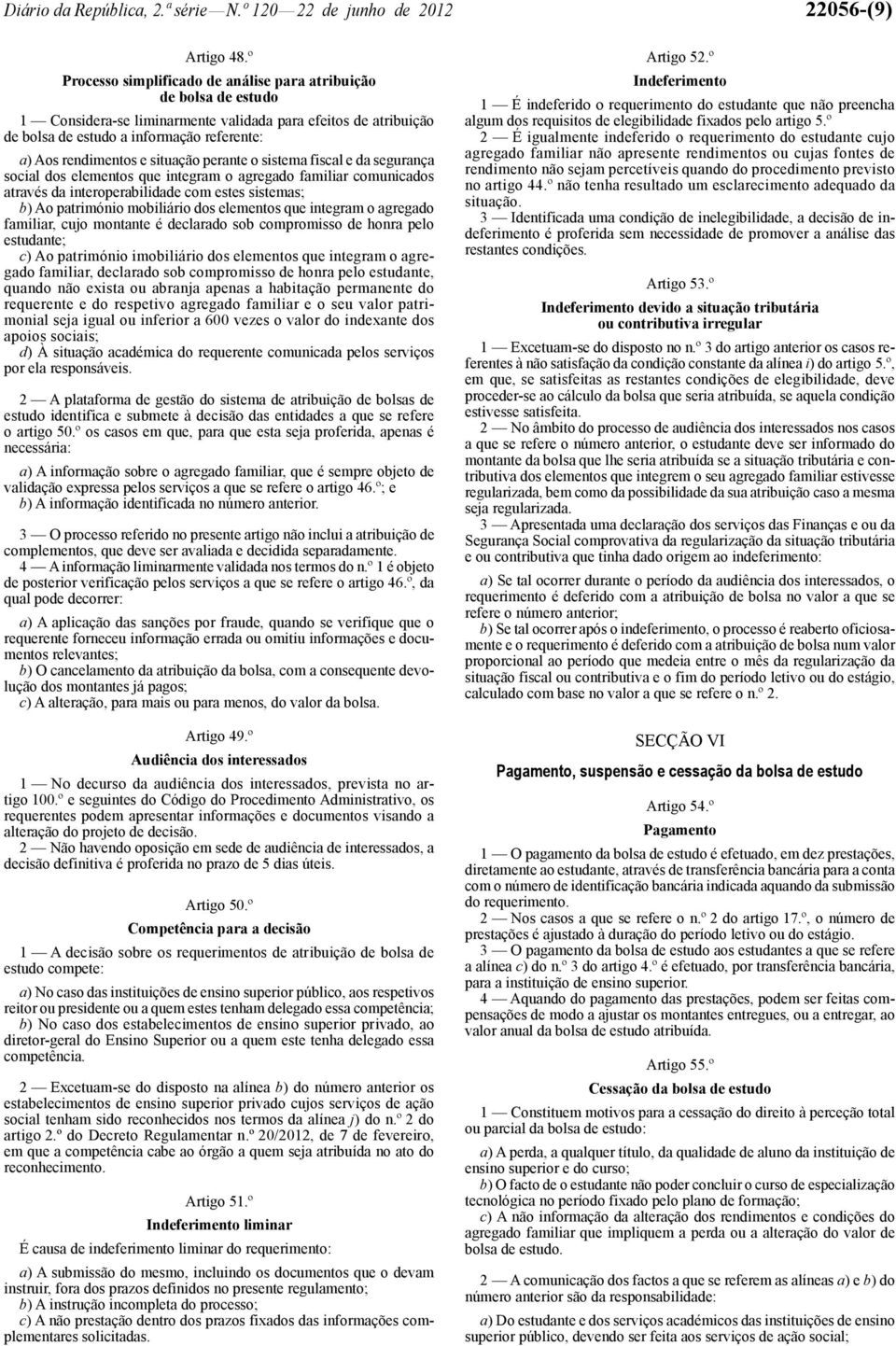 situação perante o sistema fiscal e da segurança social dos elementos que integram o agregado familiar comunicados através da interoperabilidade com estes sistemas; b) Ao património mobiliário dos