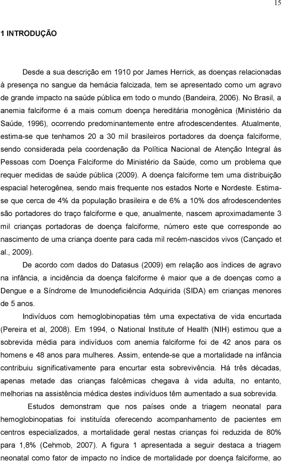 Atualmente, estima-se que tenhamos 20 a 30 mil brasileiros portadores da doença falciforme, sendo considerada pela coordenação da Política Nacional de Atenção Integral às Pessoas com Doença