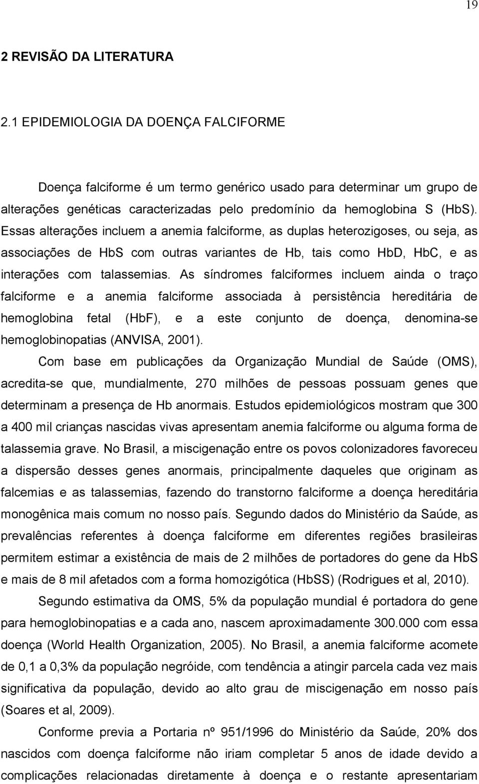 Essas alterações incluem a anemia falciforme, as duplas heterozigoses, ou seja, as associações de HbS com outras variantes de Hb, tais como HbD, HbC, e as interações com talassemias.