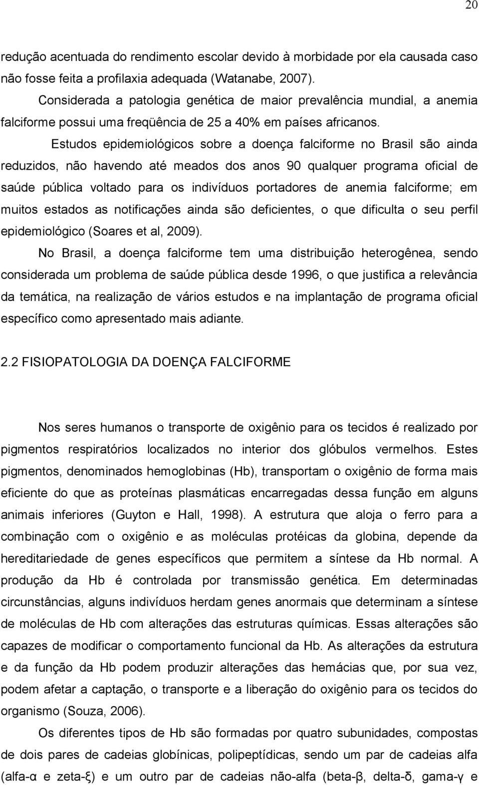 Estudos epidemiológicos sobre a doença falciforme no Brasil são ainda reduzidos, não havendo até meados dos anos 90 qualquer programa oficial de saúde pública voltado para os indivíduos portadores de