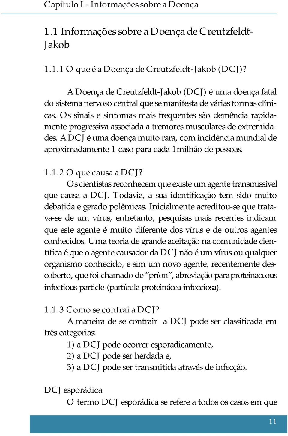 Os sinais e sintomas mais frequentes são demência rapidamente progressiva associada a tremores musculares de extremidades.