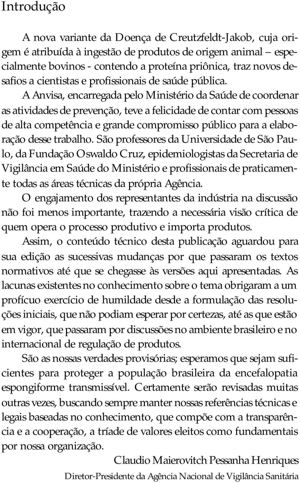 A Anvisa, encarregada pelo Ministério da Saúde de coordenar as atividades de prevenção, teve a felicidade de contar com pessoas de alta competência e grande compromisso público para a elaboração