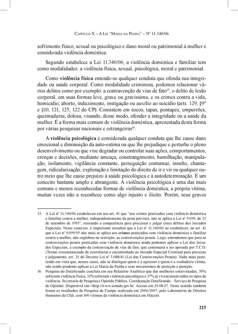 Como violência física entende-se qualquer conduta que ofenda sua integridade ou saúde corporal.