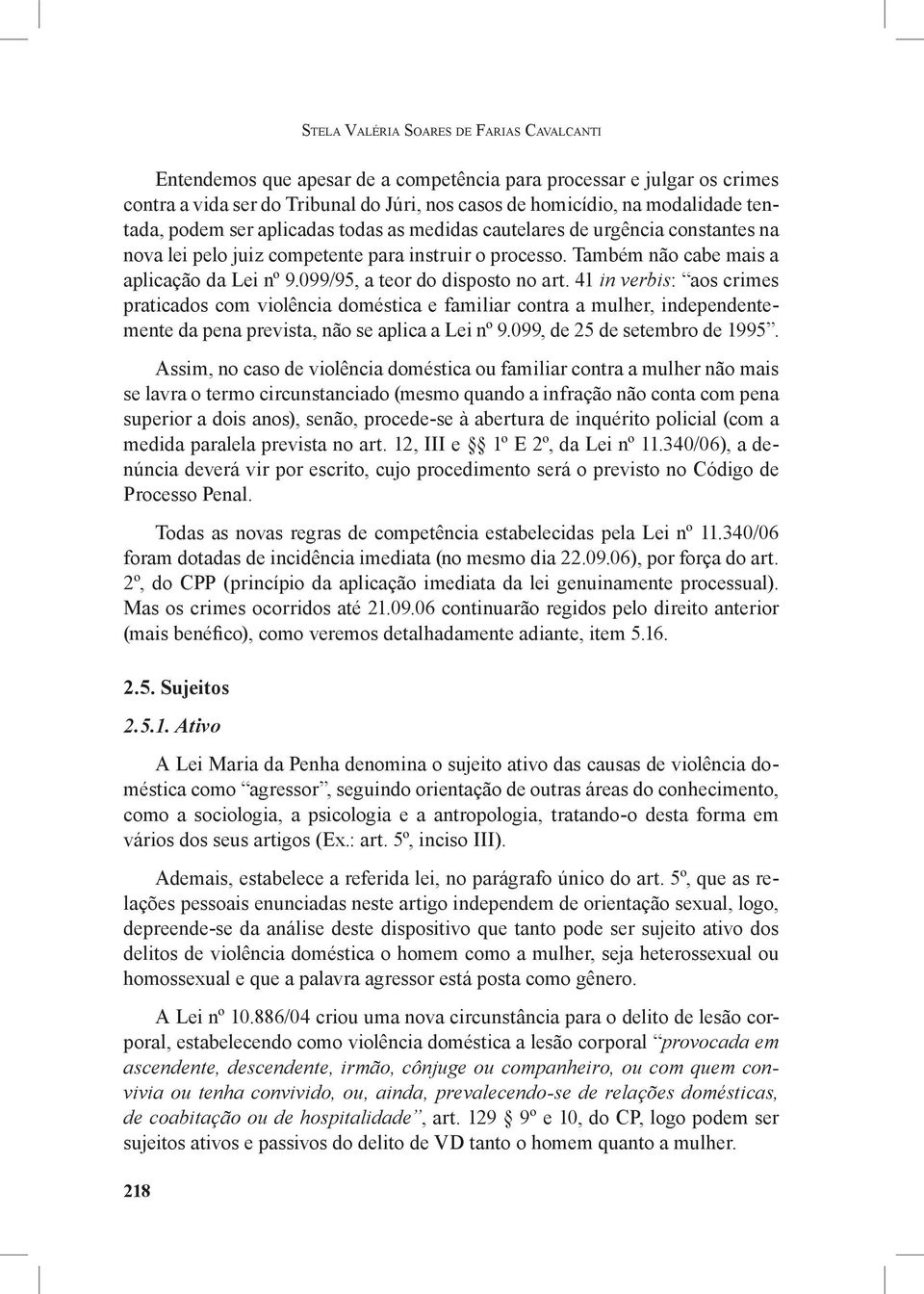 099/95, a teor do disposto no art. 41 in verbis: aos crimes praticados com violência doméstica e familiar contra a mulher, independentemente da pena prevista, não se aplica a Lei nº 9.