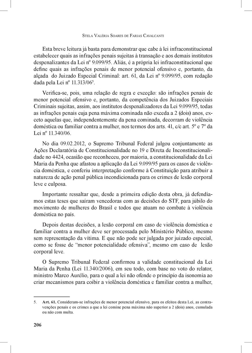 Aliás, é a própria lei infraconstitucional que define quais as infrações penais de menor potencial ofensivo e, portanto, da alçada do Juizado Especial Criminal: art. 61, da Lei nº 9.